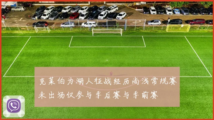 克莱伯为湖人征战经历尚浅常规赛未出场仅参与季后赛与季前赛