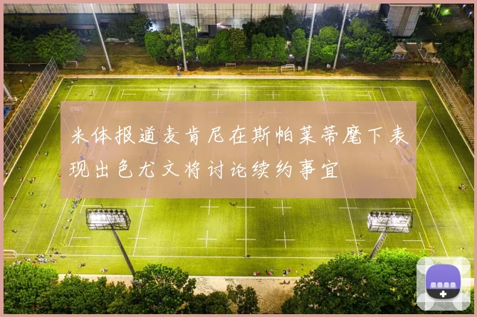 米体报道麦肯尼在斯帕莱蒂麾下表现出色尤文将讨论续约事宜