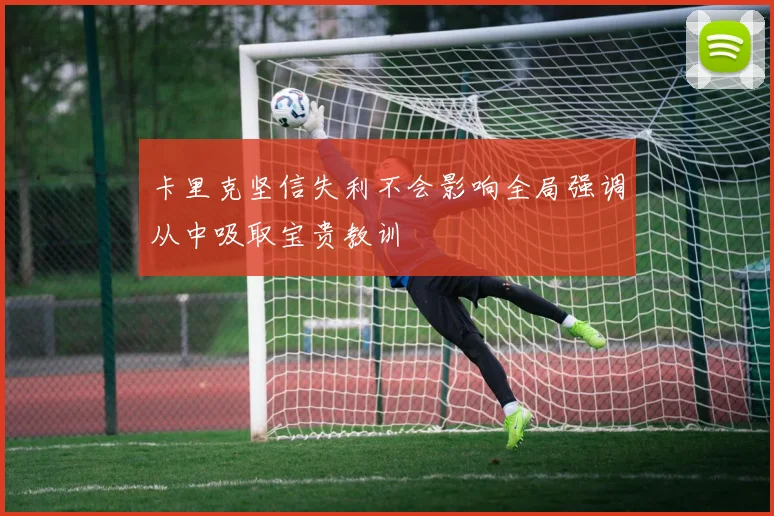 卡里克坚信失利不会影响全局强调从中吸取宝贵教训