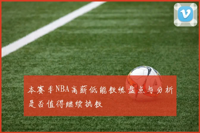 本赛季NBA高薪低能教练盘点与分析是否值得继续执教