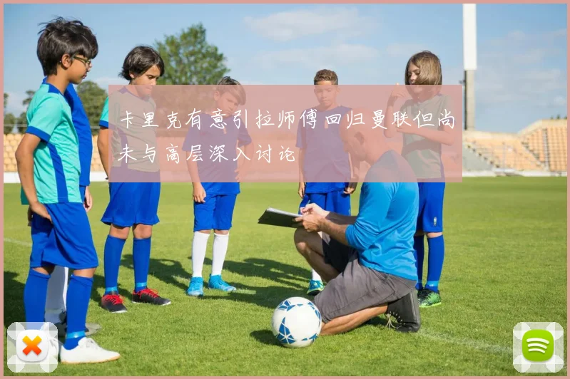 卡里克有意引拉师傅回归曼联但尚未与高层深入讨论
