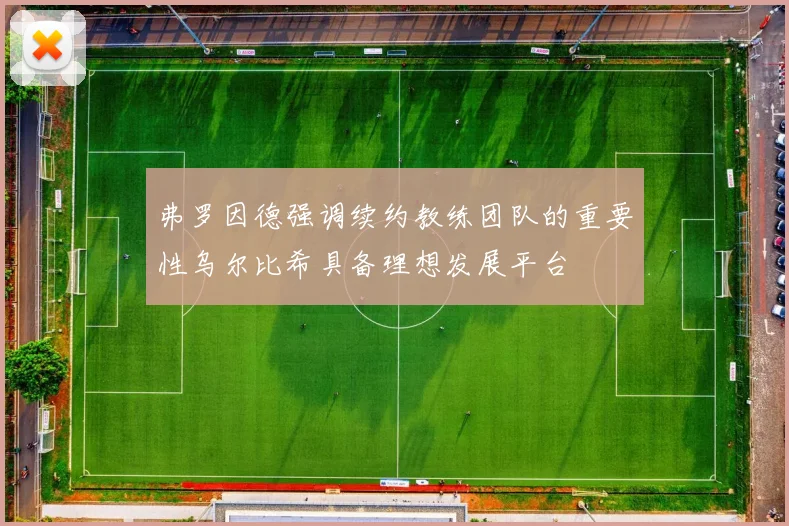 弗罗因德强调续约教练团队的重要性乌尔比希具备理想发展平台