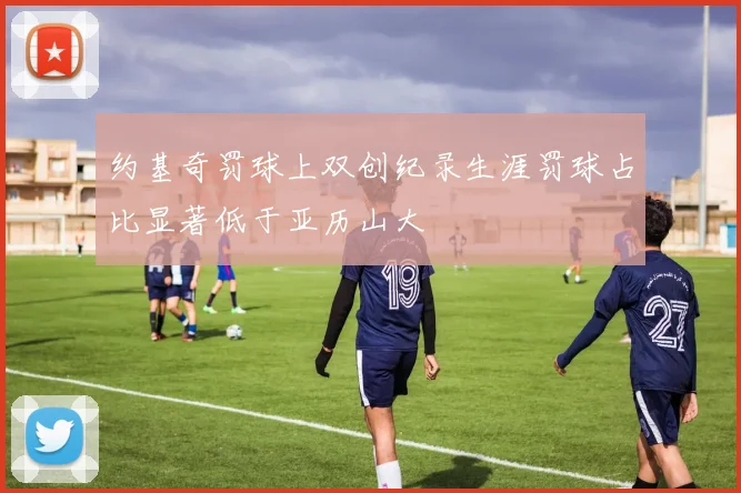 约基奇罚球上双创纪录生涯罚球占比显著低于亚历山大