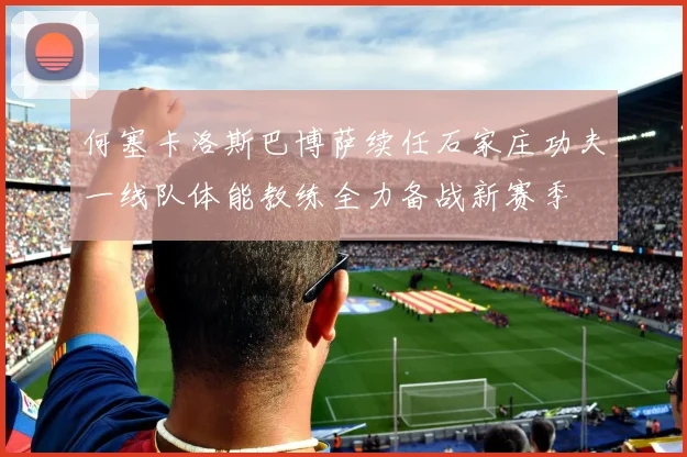 何塞卡洛斯巴博萨续任石家庄功夫一线队体能教练全力备战新赛季