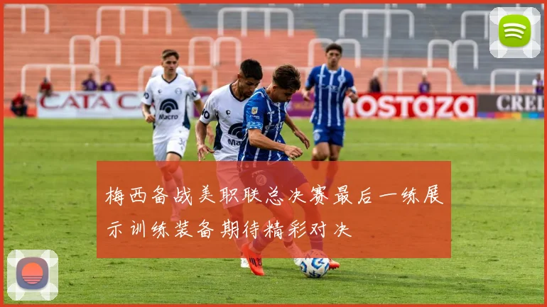 梅西备战美职联总决赛最后一练展示训练装备期待精彩对决