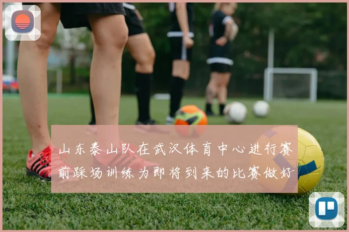 山东泰山队在武汉体育中心进行赛前踩场训练为即将到来的比赛做好准备