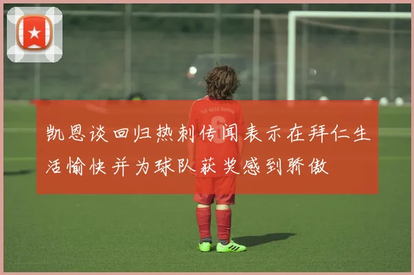 凯恩谈回归热刺传闻表示在拜仁生活愉快并为球队获奖感到骄傲