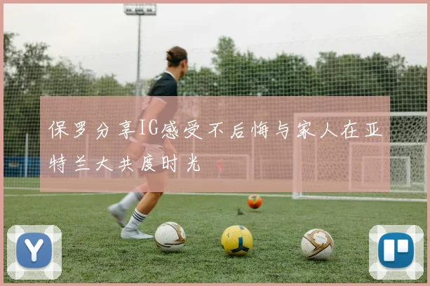 保罗分享IG感受不后悔与家人在亚特兰大共度时光
